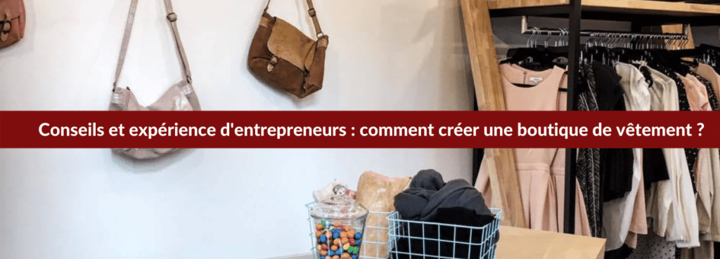 Conseils et expérience d'entrepreneurs : comment créer une boutique de vêtement ? 