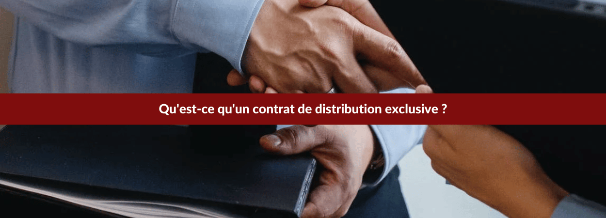 Le contrat de distribution exclusive : qu'est-ce que c'est ?