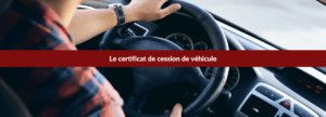 Le certificat de cession de véhicule