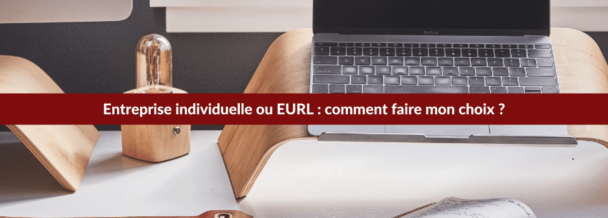 Entreprise individuelle ou EURL : comment faire mon choix ?